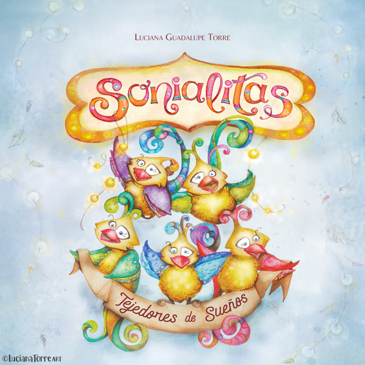 book cover illustration for Sonialitas weavers of dreams is a fantastic illustrated book for children about the origin of the dreams written and illustrated by Luciana Torre Art to spread in kids the valuable message of cultivating positive thoughts and tender emotions. children illustration of cheerful characters like birds and feathery beings with colourful wings.  trendy cheerful powerful hand draw lettering and cute fantasy animals like fantastic birds with rainbow tails illustrated by watercolour artist Luciana Torre